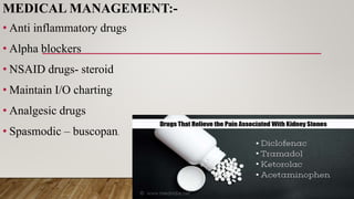 MEDICAL MANAGEMENT:-
• Anti inflammatory drugs
• Alpha blockers
• NSAID drugs- steroid
• Maintain I/O charting
• Analgesic drugs
• Spasmodic – buscopan.
 