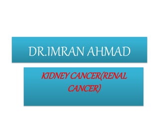 DR.IMRAN AHMAD
KIDNEYCANCER(RENAL
CANCER)
 