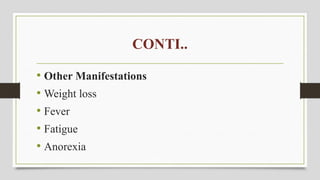 CONTI..
• Other Manifestations
• Weight loss
• Fever
• Fatigue
• Anorexia
 