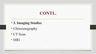 CONTI..
• 3. Imaging Studies
• Ultrasonography
• CT Scan
• MRI
 
