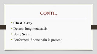 CONTI..
• Chest X-ray
• Detects lung metastasis.
• Bone Scan
• Performed if bone pain is present.
 