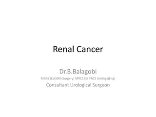 Renal Cancer
Dr.B.Balagobi
MBBS (Col)MD(Surgery) MRCS Ed FRCS Urology(Eng)
Consultant Urological Surgeon
 