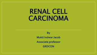 RENAL CELL
CARCINOMA
By
Mukti Indwar Jacob
Associate professor
GRDCON
 