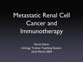 David Galvin
Urology Trainee Teaching Session
22nd March 2004
Metastatic Renal Cell
Cancer and
Immunotherapy
 