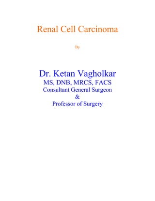 Renal Cell Carcinoma
             By




Dr. Ketan Vagholkar
 MS, DNB, MRCS, FACS
 Consultant General Surgeon
             &
    Professor of Surgery
 