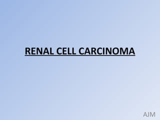 RENAL CELL CARCINOMA




                       AJM
 
