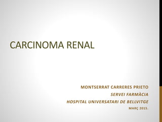 CARCINOMA RENAL
MONTSERRAT CARRERES PRIETO
SERVEI FARMÀCIA
HOSPITAL UNIVERSATARI DE BELLVITGE
MARÇ 2015.
 