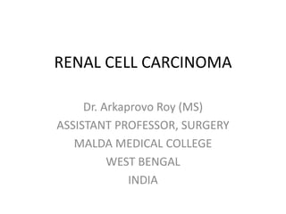 RENAL CELL CARCINOMA
Dr. Arkaprovo Roy (MS)
ASSISTANT PROFESSOR, SURGERY
MALDA MEDICAL COLLEGE
WEST BENGAL
INDIA
 