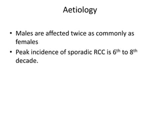 Aetiology
• Males are affected twice as commonly as
females
• Peak incidence of sporadic RCC is 6th to 8th
decade.
 