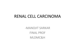 RENAL CELL CARCINOMA
-MANOJIT SARKAR
FINAL PROF
MLDMC&H
 