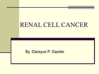 RENAL CELL CANCER
By :Darayus P. Gazder
 