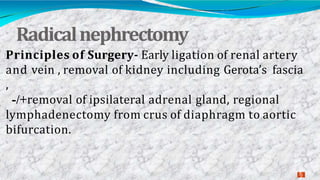 Radicalnephrectomy
2
2
Principles of Surgery- Early ligation of renal artery
and vein , removal of kidney including Gerota’s fascia
,
/+- removal of ipsilateral adrenal gland, regional
lymphadenectomy from crus of diaphragm to aortic
bifurcation.
 