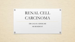 RENAL CELL
CARCINOMA
DR GAGAN ADHIKARI
MS RESIDENT
 