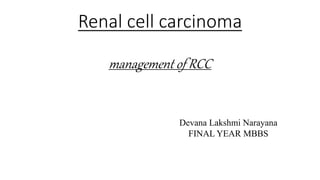 Renal cell carcinoma
management of RCC
Devana Lakshmi Narayana
FINAL YEAR MBBS
 