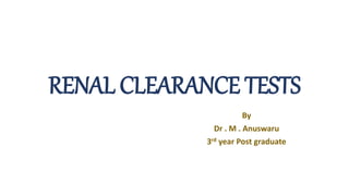 RENAL CLEARANCE TESTS
By
Dr . M . Anuswaru
3rd year Post graduate
 