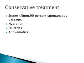  Stones<5mm,90 percent spontaneous 
passage. 
 Hydration 
 Diuretics 
 Anti-emetics 
 