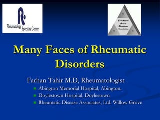 Many Faces of Rheumatic
      Disorders
  Farhan Tahir M.D, Rheumatologist
       Abington Memorial Hospital, Abington.
       Doylestown Hospital, Doylestown
       Rheumatic Disease Associates, Ltd. Willow Grove
 