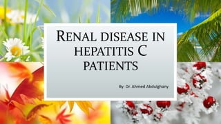 RENAL DISEASE IN
HEPATITIS C
PATIENTS
By Dr. Ahmed Abdulghany
 