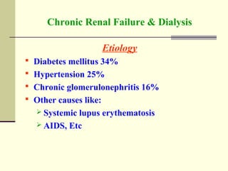 Chronic Renal Failure & Dialysis
Etiology
 Diabetes mellitus 34%
 Hypertension 25%
 Chronic glomerulonephritis 16%
 Other causes like:
 Systemic lupus erythematosis
 AIDS, Etc
 