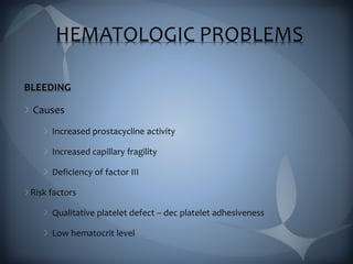 HEMATOLOGIC PROBLEMS
BLEEDING
Causes
Increased prostacycline activity
Increased capillary fragility
Deficiency of factor III
Risk factors
Qualitative platelet defect – dec platelet adhesiveness
Low hematocrit level
 
