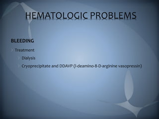 HEMATOLOGIC PROBLEMS
BLEEDING
Treatment
Dialysis
Cryoprecipitate and DDAVP (l-deamino-8-D-arginine vasopressin)
 