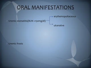 ORAL MANIFESTATIONS
erythemopultaceous
Uremic stomatitis(BUN >150mg/dl)
ulcerative
Uremic frosts
 