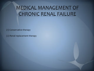 MEDICAL MANAGEMENT OF
CHRONIC RENAL FAILURE
(1) Conservative therapy
(2) Renal replacement therapy
 