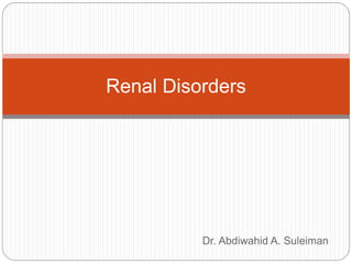 Dr. Abdiwahid A. Suleiman
Renal Disorders
 