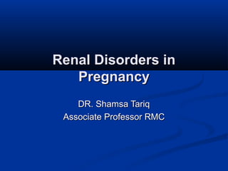 Renal Disorders in
Pregnancy
DR. Shamsa Tariq
Associate Professor RMC

 