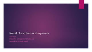 Renal Disorders in Pregnancy
AJKD 2018
PRESENTER –DR SCIENTHIA SANJEEVANI
MODERATOR DR SAHIL BAGAI
 