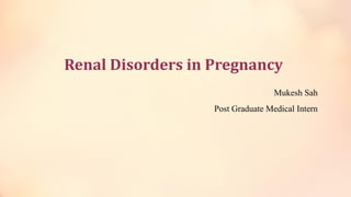 Renal Disorders in Pregnancy
Mukesh Sah
Post Graduate Medical Intern
 