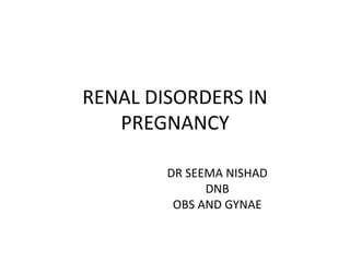 RENAL DISORDERS IN
PREGNANCY
DR SEEMA NISHAD
DNB
OBS AND GYNAE
 
