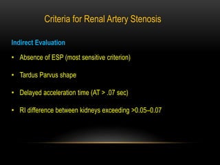 Indirect Evaluation
• Absence of ESP (most sensitive criterion)
• Tardus Parvus shape
• Delayed acceleration time (AT > .07 sec)
• RI difference between kidneys exceeding >0.05–0.07
Criteria for Renal Artery Stenosis
 