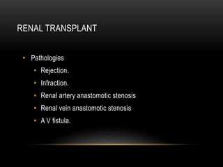RENAL TRANSPLANT
• Pathologies
• Rejection.
• Infraction.
• Renal artery anastomotic stenosis
• Renal vein anastomotic stenosis
• A V fistula.
 