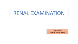 RENAL EXAMINATION
Presented by
PANKAJ SINGH RANA
 