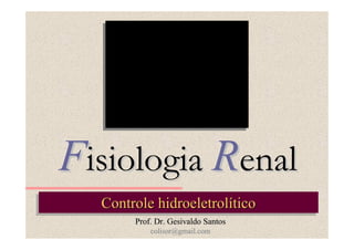 Fisiologia Renal
Controle hidroeletrolítico
Controle hidroeletrolítico
Prof. Dr. Gesivaldo Santos
colisor@gmail.com

 