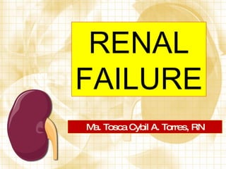 RENAL FAILURE Ma. Tosca Cybil A. Torres, RN 