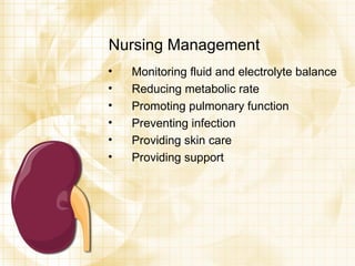 Nursing Management Monitoring fluid and electrolyte balance Reducing metabolic rate Promoting pulmonary function Preventing infection Providing skin care Providing support 