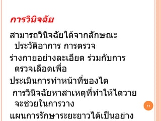 การวินิจฉัย สามารถวินิจฉัยได้จากลักษณะประวัติอาการ การตรวจ ร่างกายอย่างละเอียด ร่วมกับการตรวจเลือดเพื่อ ประเมินการทำหน้าที่ของไต การวินิจฉัยหาสาเหตุที่ทำให้ไตวายจะช่วยในการวาง แผนการรักษาระยะยาวได้เป็นอย่างดี 