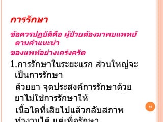 การรักษา ข้อควรปฏบัติคือ ผู้ป่วยต้องมาพบแพทย์ตามคำแนะนำ ของแพท์อย่างเคร่งครัด 1. การรักษาในระยะแรก ส่วนใหญ่จะเป็นการรักษา ด้วยยา จุดประสงค์การรักษาด้วยยาไม่ใช่การรักษาให้ เนื้อไตที่เสียไปแล้วกลับสภาพทำงานได้ แต่เพื่อรักษา ปัจจัยต่างๆที่จะทำให้ไตนั้นเสื่อมสภาพลง เช่น ควบคุมความดันโลหิต ซึ่งถือว่าเป็นปัจจัยที่สำคัญมาก 