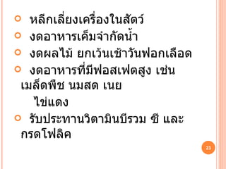 หลีกเลี่ยงเครื่องในสัตว์ งดอาหารเค็มจำกัดน้ำ งดผลไม้ ยกเว้นเช้าวันฟอกเลือด งดอาหารที่มีฟอสเฟตสูง เช่น เมล็ดพืช นมสด เนย ไข่แดง รับประทานวิตามินบีรวม ซี และกรดโฟลิค 