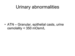 Urinary abnormalities ATN – Granular, epithelial casts, urine osmolality < 350 mOsm/L 