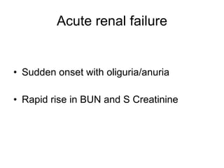 Acute renal failure Sudden onset with oliguria/anuria Rapid rise in BUN and S Creatinine 