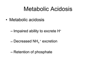 Metabolic Acidosis Metabolic acidosis Impaired ability to excrete H + Decreased NH 4  +  excretion Retention of phosphate 