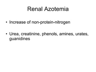 Renal Azotemia Increase of non-protein-nitrogen Urea, creatinine, phenols, amines, urates, guanidines 
