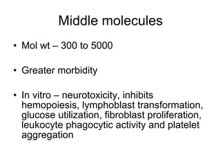 Middle molecules Mol wt – 300 to 5000 Greater morbidity In vitro – neurotoxicity, inhibits hemopoiesis, lymphoblast transformation, glucose utilization, fibroblast proliferation, leukocyte phagocytic activity and platelet aggregation 