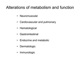 Alterations of metabolism and function Neuromuscular Cardiovascular and pulmonary Hematological Gastrointestinal Endocrine and metabolic Dermatologic Immunologic 