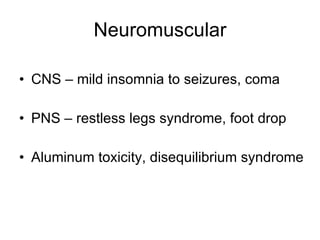 Neuromuscular CNS – mild insomnia to seizures, coma PNS – restless legs syndrome, foot drop Aluminum toxicity, disequilibrium syndrome 