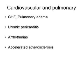 Cardiovascular and pulmonary CHF, Pulmonary edema  Uremic pericarditis Arrhythmias Accelerated atherosclerosis 