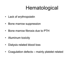 Hematological Lack of erythropoietin Bone marrow suppression Bone marrow fibrosis due to PTH Aluminum toxicity Dialysis related blood loss Coagulation defects – mainly platelet related 